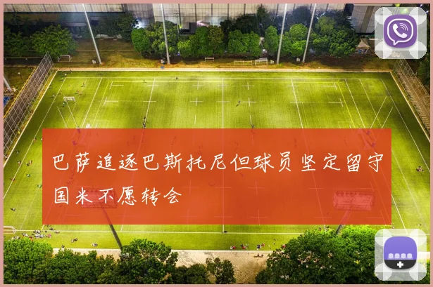 巴萨追逐巴斯托尼但球员坚定留守国米不愿转会