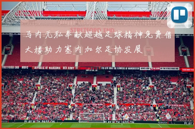 马内无私奉献超越足球精神免费借大楼助力塞内加尔足协发展