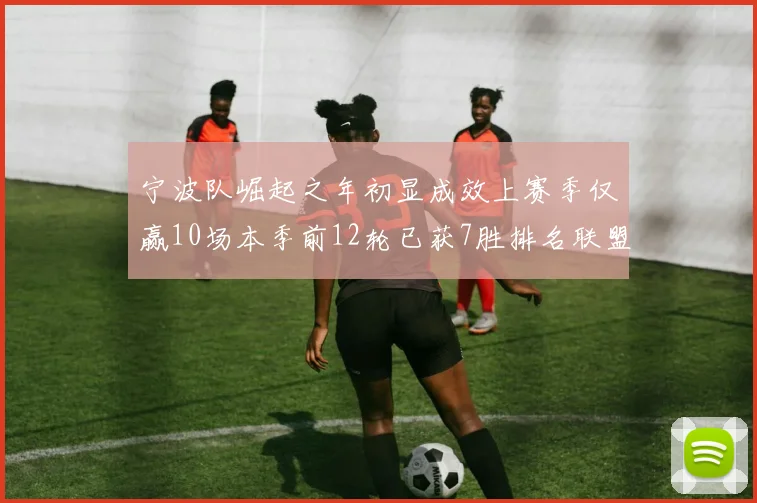 宁波队崛起之年初显成效上赛季仅赢10场本季前12轮已获7胜排名联盟第8