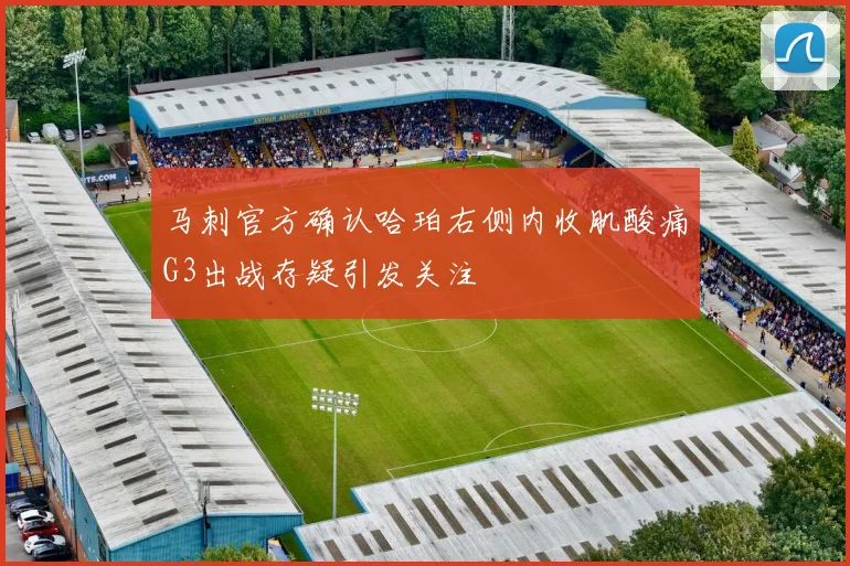 马刺官方确认哈珀右侧内收肌酸痛G3出战存疑引发关注