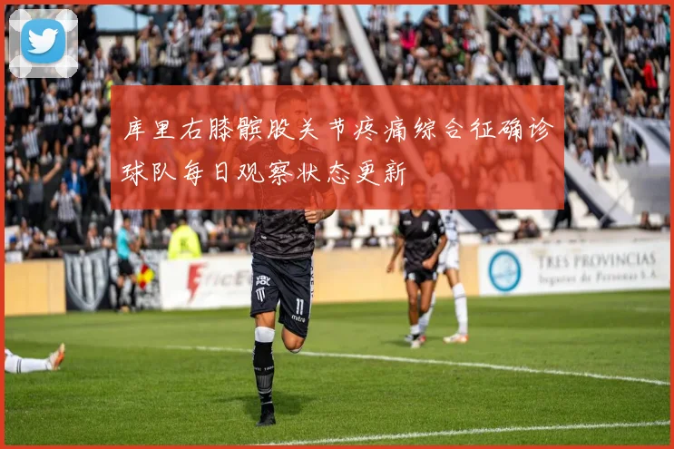 库里右膝髌股关节疼痛综合征确诊球队每日观察状态更新