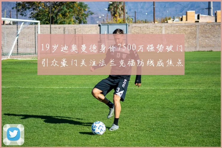 19岁迪奥曼德身价7500万强势破门引众豪门关注法兰克福防线成焦点