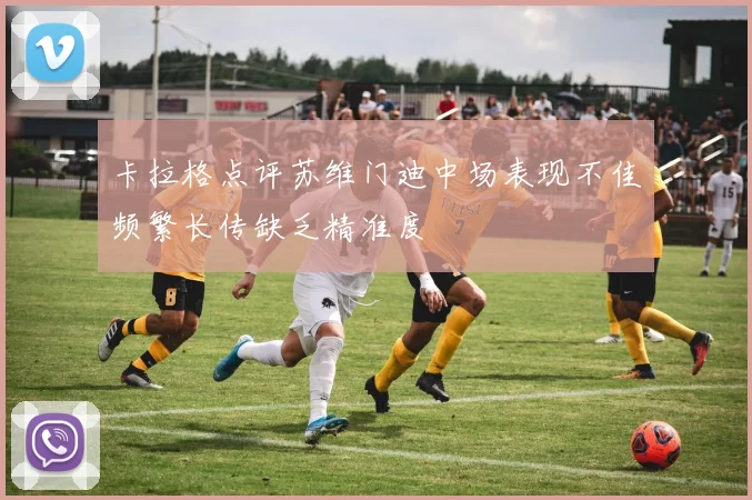 卡拉格点评苏维门迪中场表现不佳频繁长传缺乏精准度