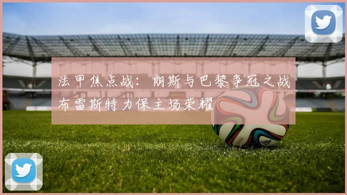 法甲焦点战：朗斯与巴黎争冠之战布雷斯特力保主场荣耀