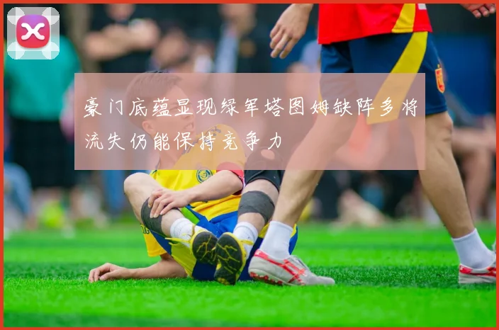 豪门底蕴显现绿军塔图姆缺阵多将流失仍能保持竞争力