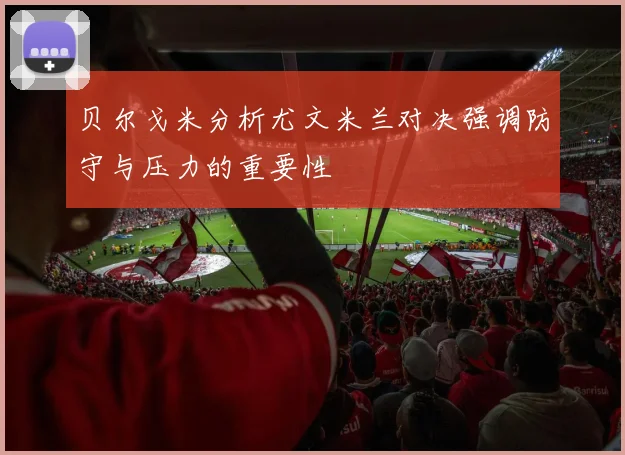 贝尔戈米分析尤文米兰对决强调防守与压力的重要性