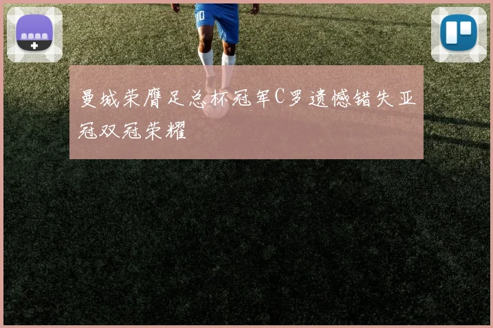 曼城荣膺足总杯冠军C罗遗憾错失亚冠双冠荣耀