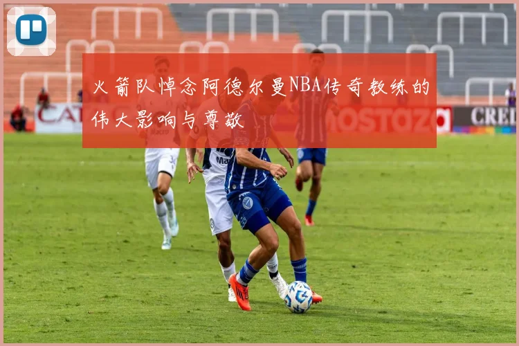 火箭队悼念阿德尔曼NBA传奇教练的伟大影响与尊敬