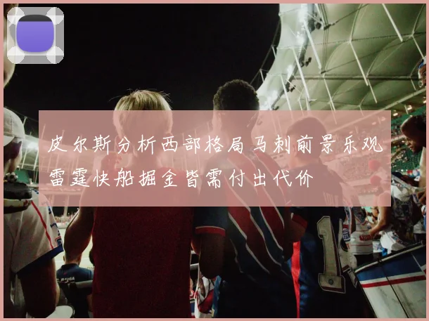 皮尔斯分析西部格局马刺前景乐观雷霆快船掘金皆需付出代价