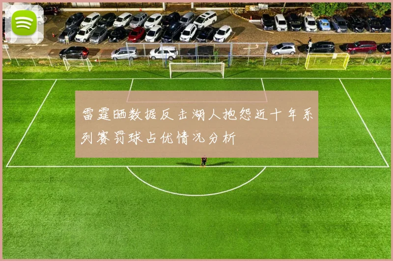雷霆晒数据反击湖人抱怨近十年系列赛罚球占优情况分析